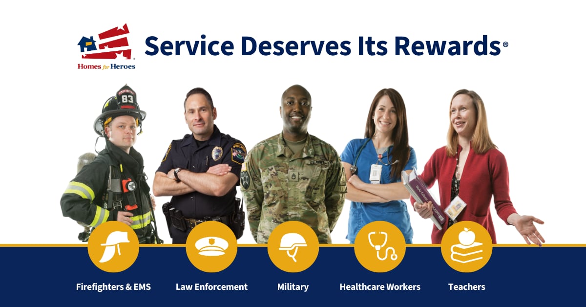 Homes for Heroes — Service Deserves Its Rewards: firefighters & EMS, law enforcement, military, healthcare workers and teachers